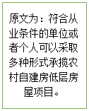 文本框: 原文为：符合从业条件的单位或者个人可以采取多种形式承揽农村自建房低层房屋项目。